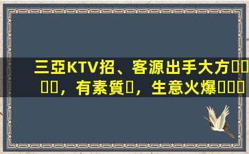 三亞KTV招、客源出手大方，有素質，生意火爆，